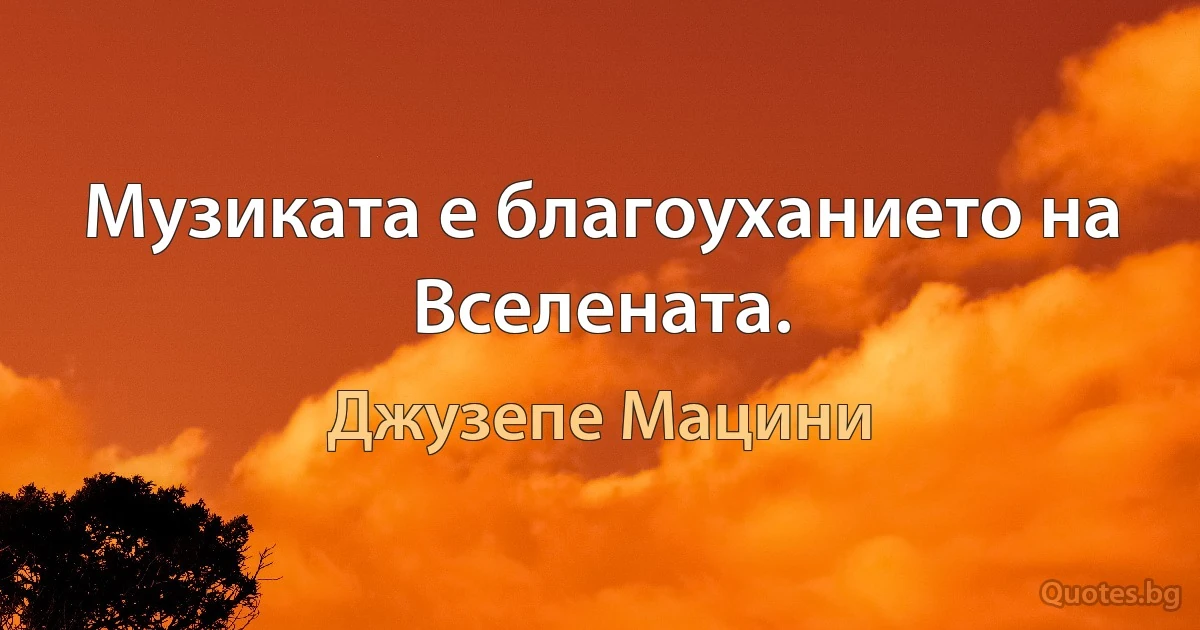 Музиката е благоуханието на Вселената. (Джузепе Мацини)