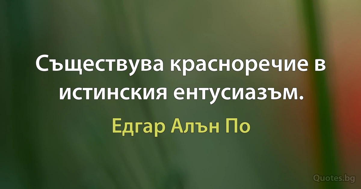 Съществува красноречие в истинския ентусиазъм. (Едгар Алън По)