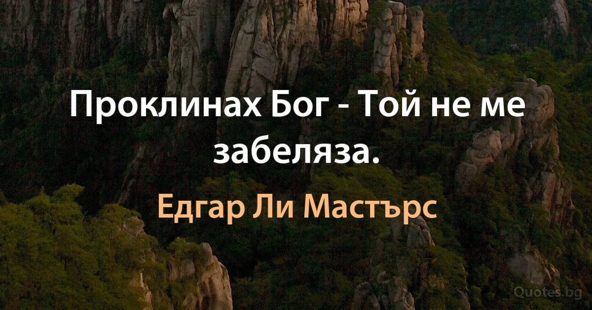 Проклинах Бог - Той не ме забеляза. (Едгар Ли Мастърс)