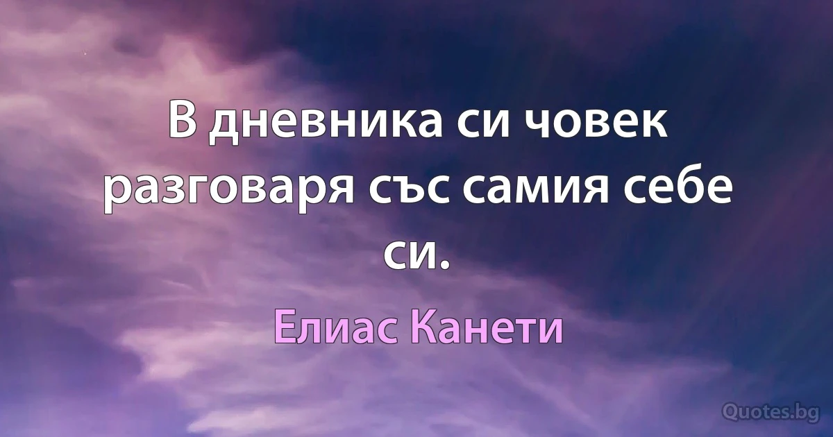 В дневника си човек разговаря със самия себе си. (Елиас Канети)