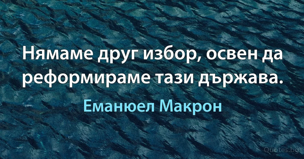 Нямаме друг избор, освен да реформираме тази държава. (Еманюел Макрон)