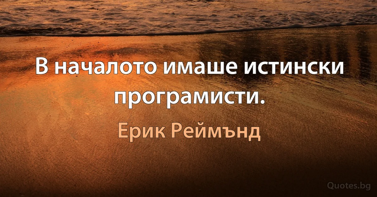 В началото имаше истински програмисти. (Ерик Реймънд)