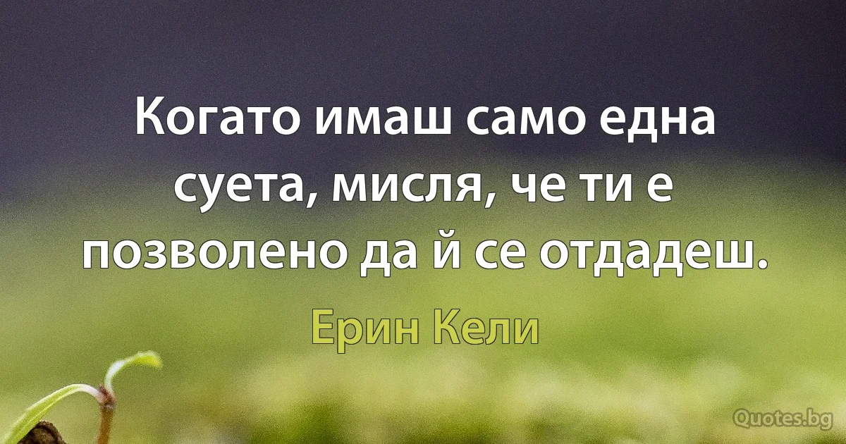 Когато имаш само една суета, мисля, че ти е позволено да й се отдадеш. (Ерин Кели)