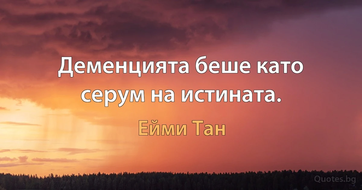 Деменцията беше като серум на истината. (Ейми Тан)