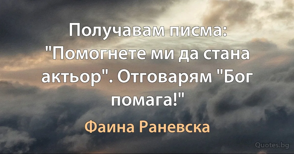 Получавам писма: "Помогнете ми да стана актьор". Отговарям "Бог помага!" (Фаина Раневска)