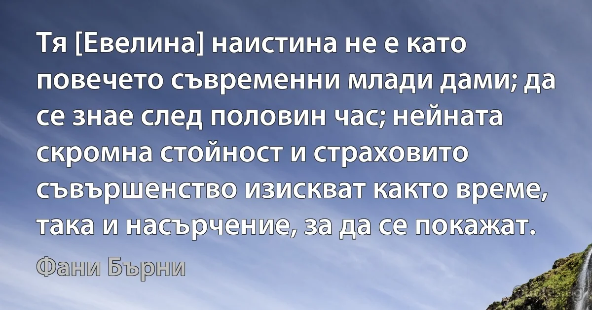 Тя [Евелина] наистина не е като повечето съвременни млади дами; да се знае след половин час; нейната скромна стойност и страховито съвършенство изискват както време, така и насърчение, за да се покажат. (Фани Бърни)