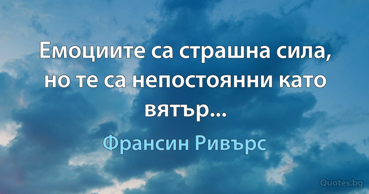 Емоциите са страшна сила, но те са непостоянни като вятър... (Франсин Ривърс)