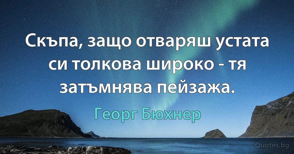 Скъпа, защо отваряш устата си толкова широко - тя затъмнява пейзажа. (Георг Бюхнер)