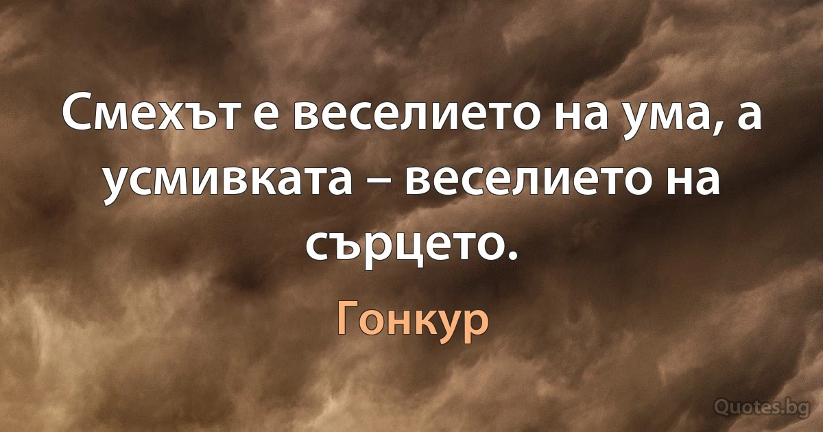 Смехът е веселието на ума, а усмивката – веселието на сърцето. (Гонкур)