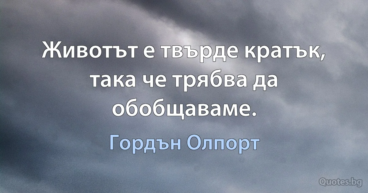 Животът е твърде кратък, така че трябва да обобщаваме. (Гордън Олпорт)