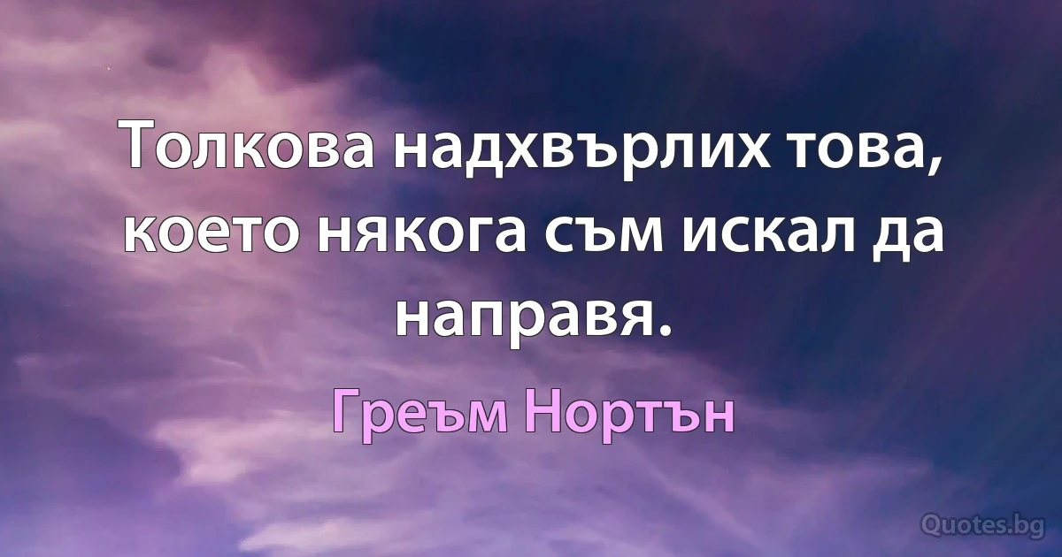 Толкова надхвърлих това, което някога съм искал да направя. (Греъм Нортън)