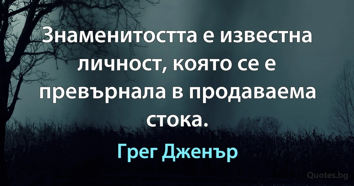 Знаменитостта е известна личност, която се е превърнала в продаваема стока. (Грег Дженър)