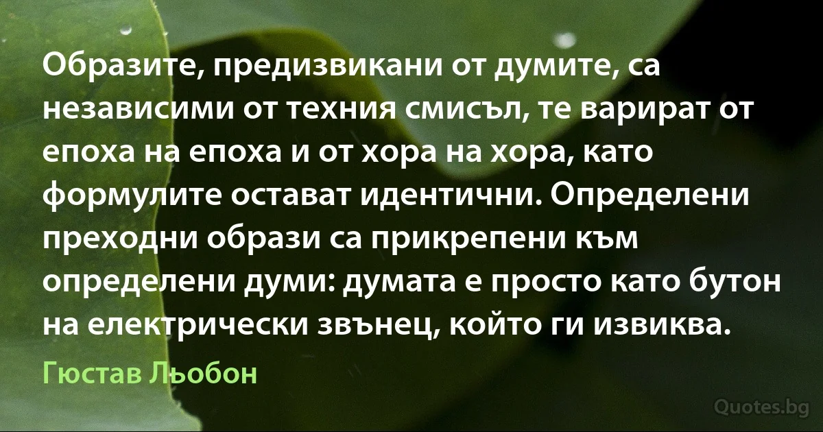 Образите, предизвикани от думите, са независими от техния смисъл, те варират от епоха на епоха и от хора на хора, като формулите остават идентични. Определени преходни образи са прикрепени към определени думи: думата е просто като бутон на електрически звънец, който ги извиква. (Гюстав Льобон)