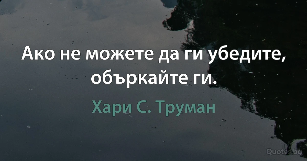 Ако не можете да ги убедите, объркайте ги. (Хари С. Труман)