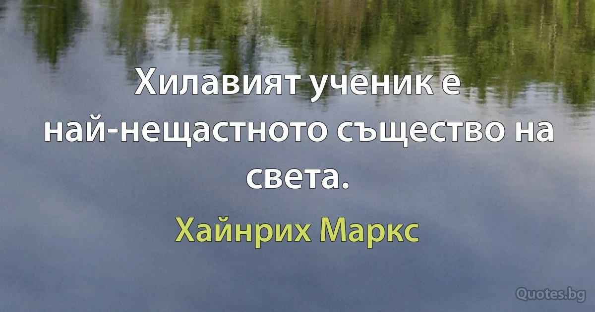 Хилавият ученик е най-нещастното същество на света. (Хайнрих Маркс)