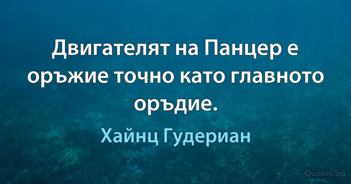 Двигателят на Панцер е оръжие точно като главното оръдие. (Хайнц Гудериан)