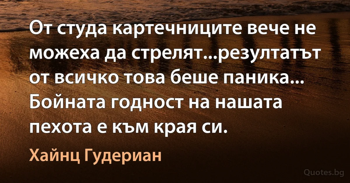 От студа картечниците вече не можеха да стрелят...резултатът от всичко това беше паника... Бойната годност на нашата пехота е към края си. (Хайнц Гудериан)