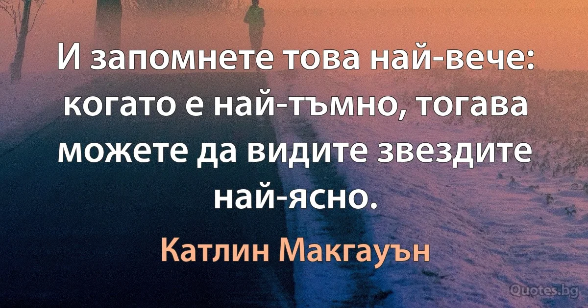 И запомнете това най-вече: когато е най-тъмно, тогава можете да видите звездите най-ясно. (Катлин Макгауън)