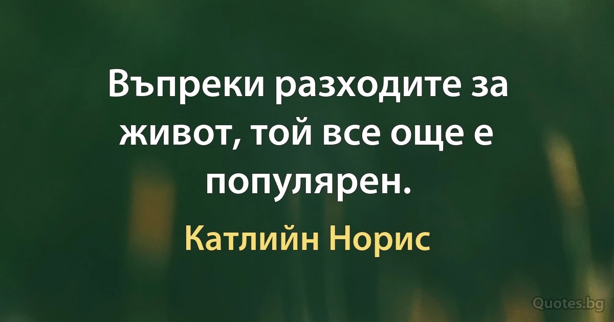 Въпреки разходите за живот, той все още е популярен. (Катлийн Норис)