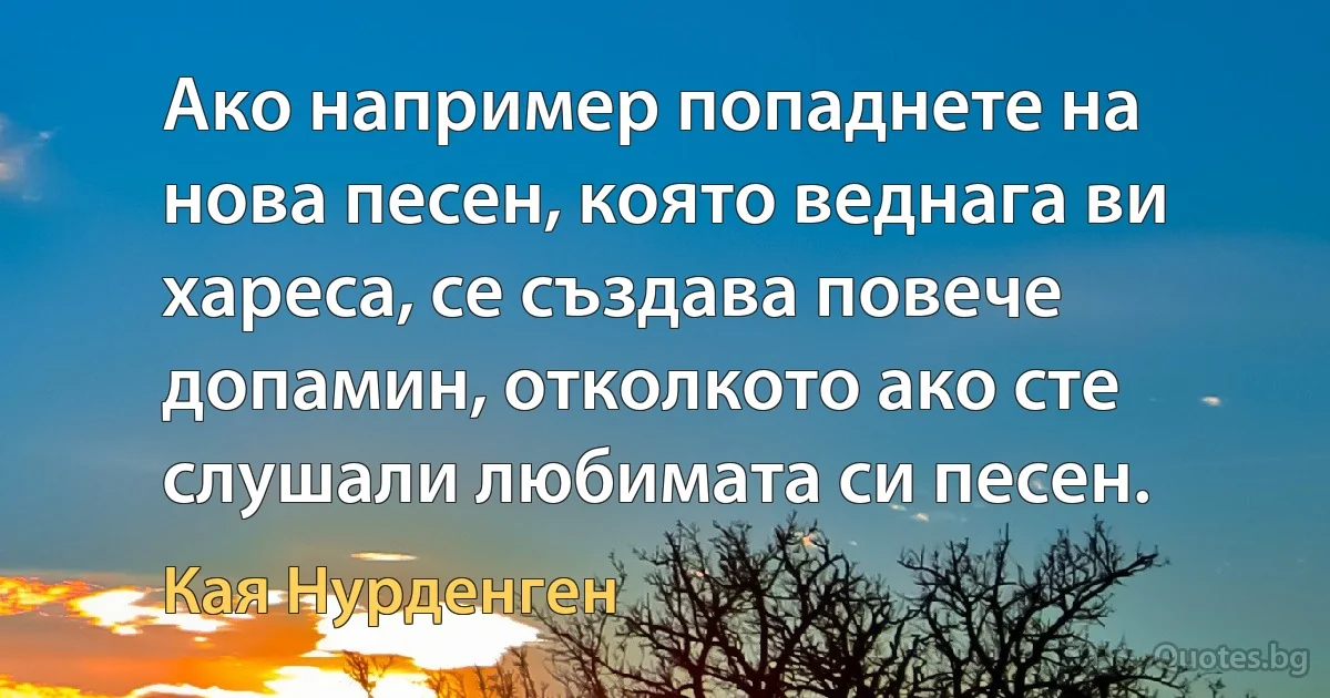 Ако например попаднете на нова песен, която веднага ви хареса, се създава повече допамин, отколкото ако сте слушали любимата си песен. (Кая Нурденген)