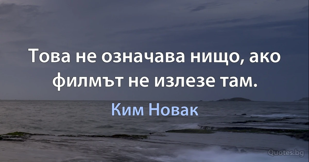 Това не означава нищо, ако филмът не излезе там. (Ким Новак)