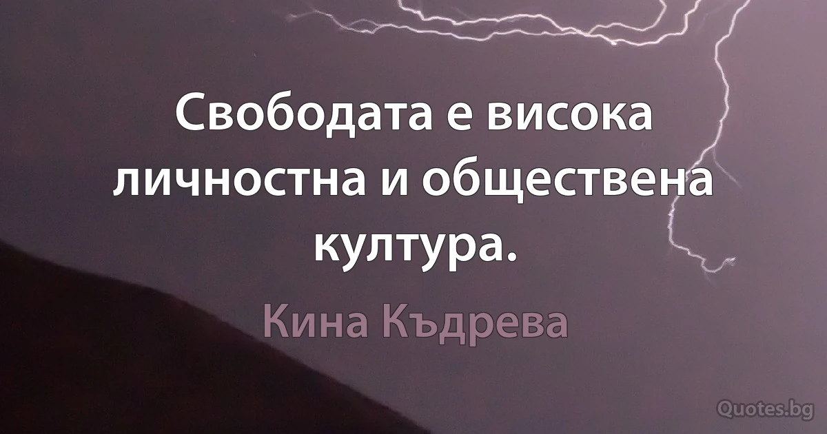 Свободата е висока личностна и обществена култура. (Кина Къдрева)