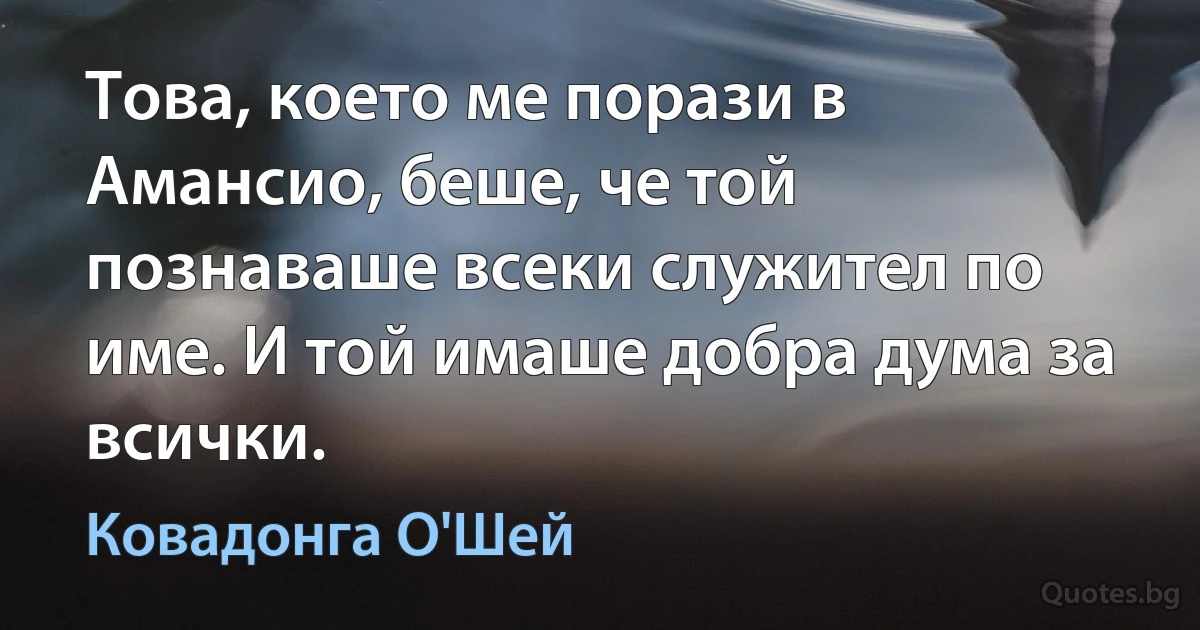 Това, което ме порази в Амансио, беше, че той познаваше всеки служител по име. И той имаше добра дума за всички. (Ковадонга О'Шей)