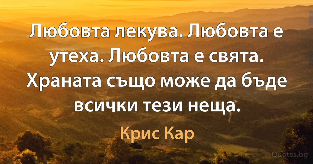 Любовта лекува. Любовта е утеха. Любовта е свята. Храната също може да бъде всички тези неща. (Крис Кар)