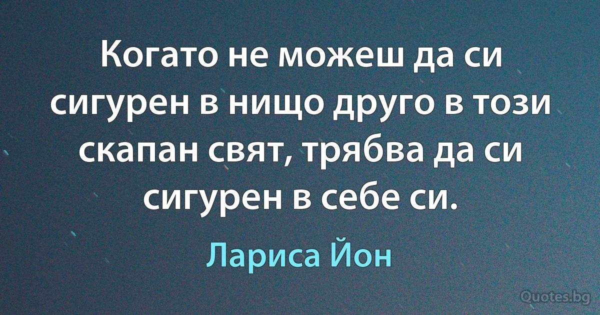 Когато не можеш да си сигурен в нищо друго в този скапан свят, трябва да си сигурен в себе си. (Лариса Йон)