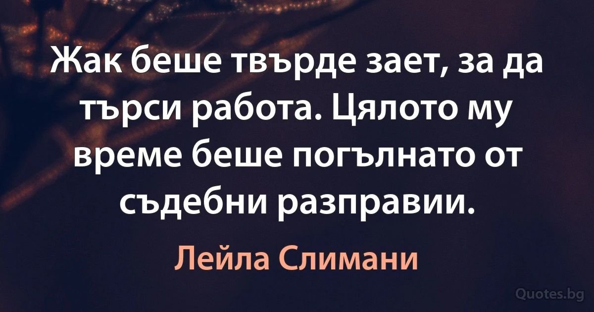 Жак беше твърде зает, за да търси работа. Цялото му време беше погълнато от съдебни разправии. (Лейла Слимани)