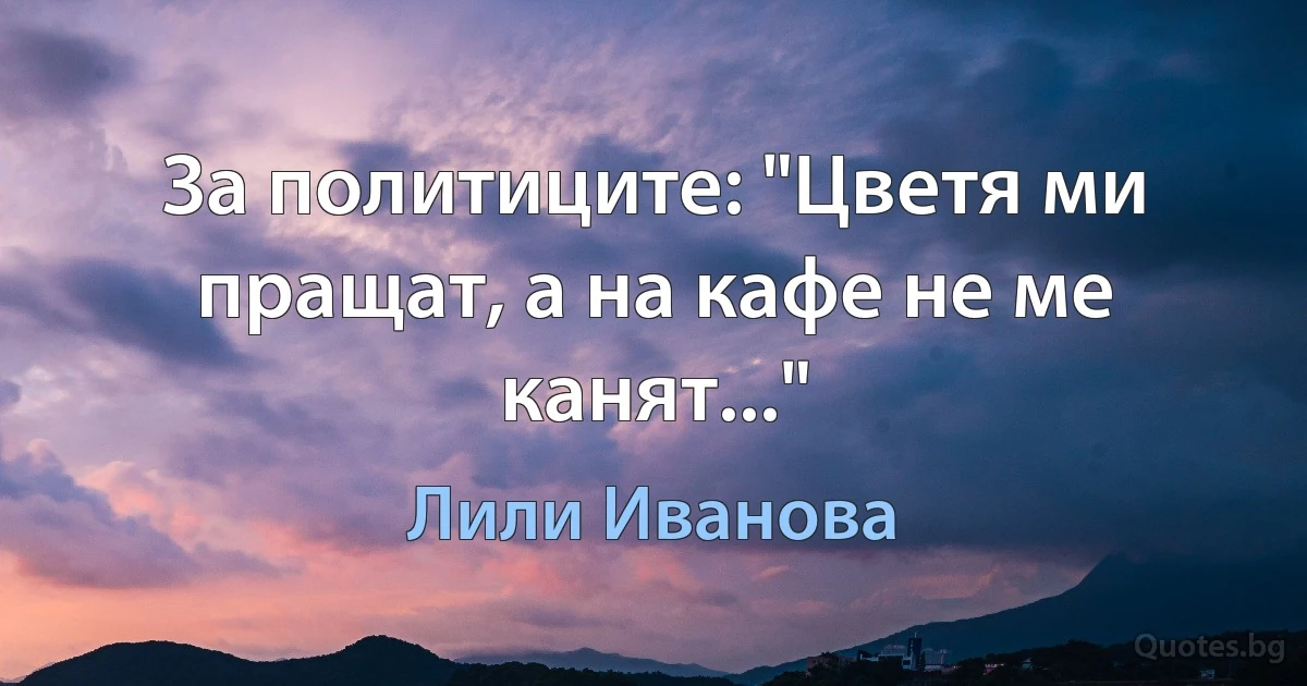 За политиците: "Цветя ми пращат, а на кафе не ме канят..." (Лили Иванова)