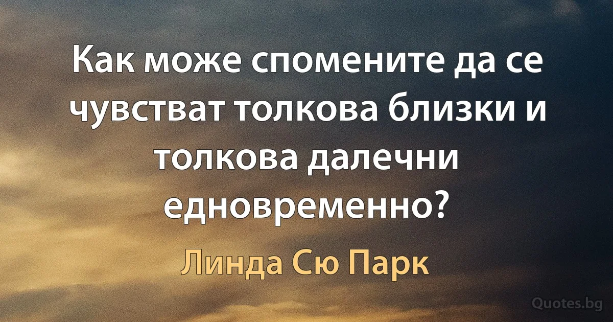 Как може спомените да се чувстват толкова близки и толкова далечни едновременно? (Линда Сю Парк)