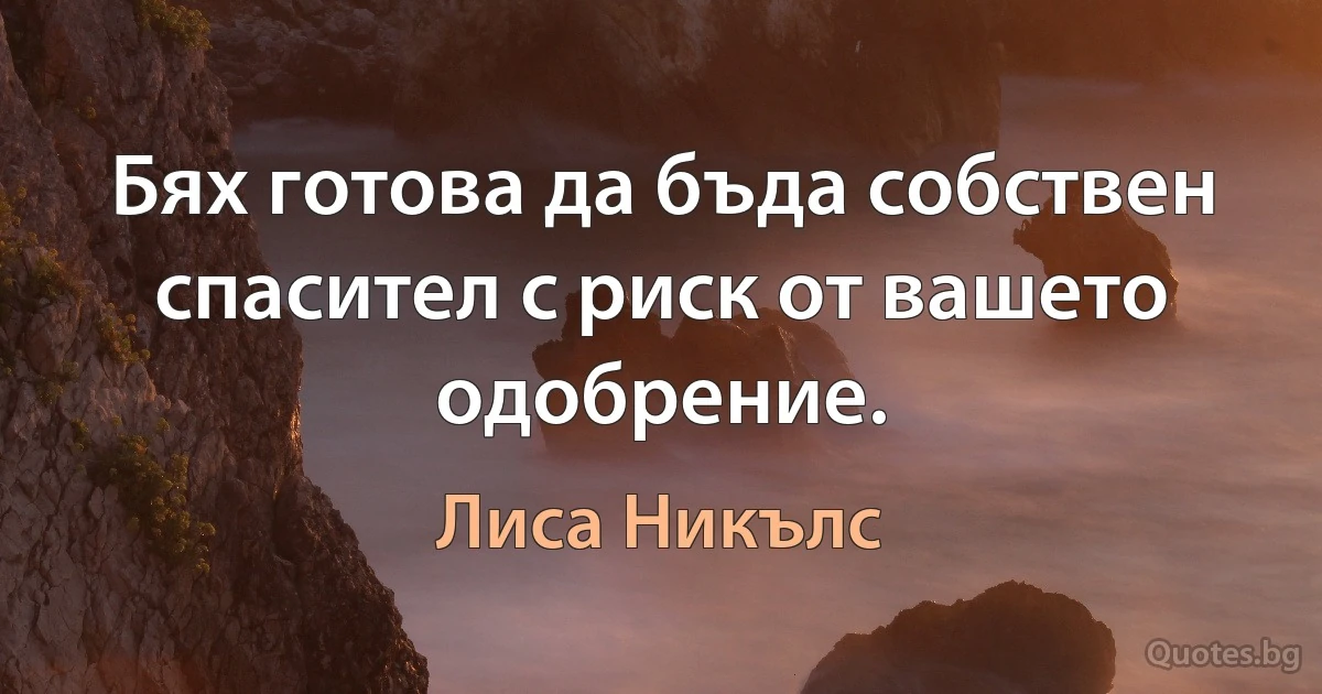 Бях готова да бъда собствен спасител с риск от вашето одобрение. (Лиса Никълс)