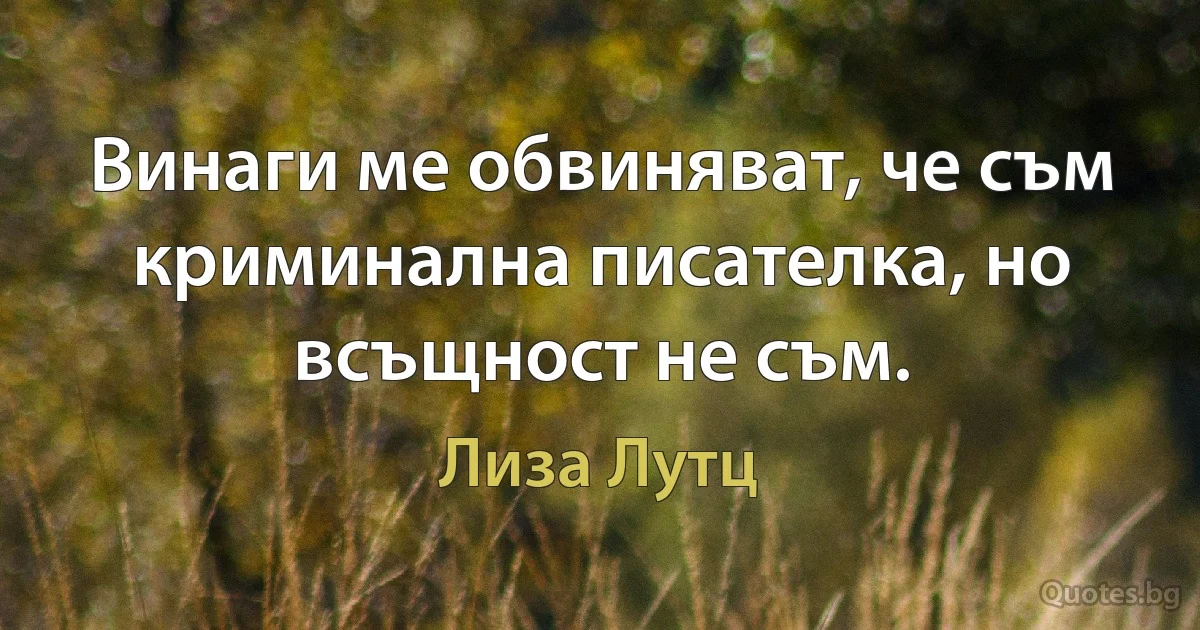 Винаги ме обвиняват, че съм криминална писателка, но всъщност не съм. (Лиза Лутц)