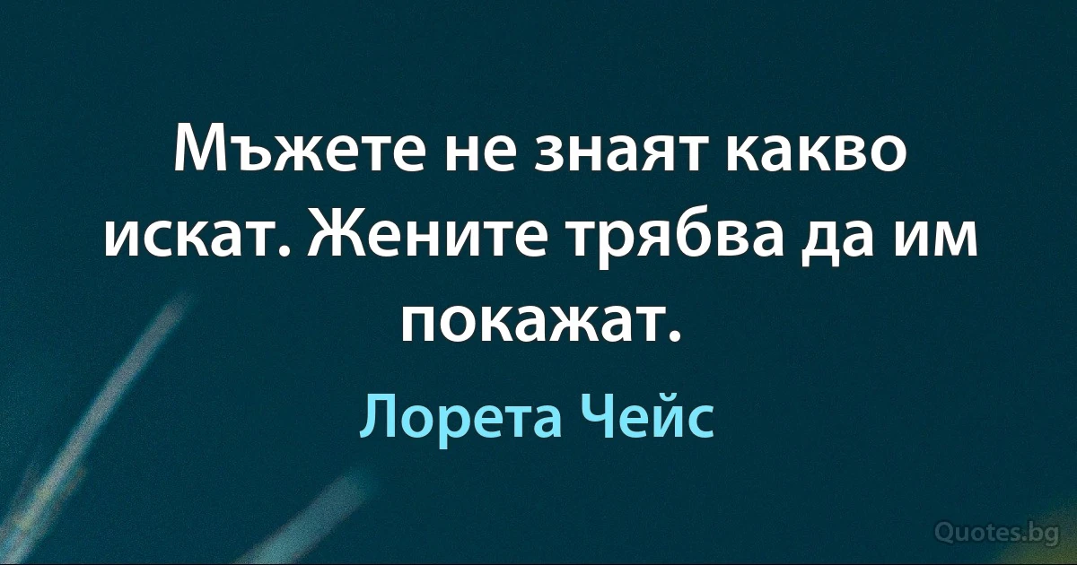 Мъжете не знаят какво искат. Жените трябва да им покажат. (Лорета Чейс)