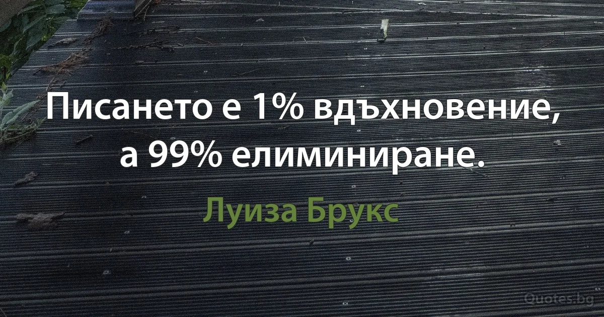 Писането е 1% вдъхновение, а 99% елиминиране. (Луиза Брукс)