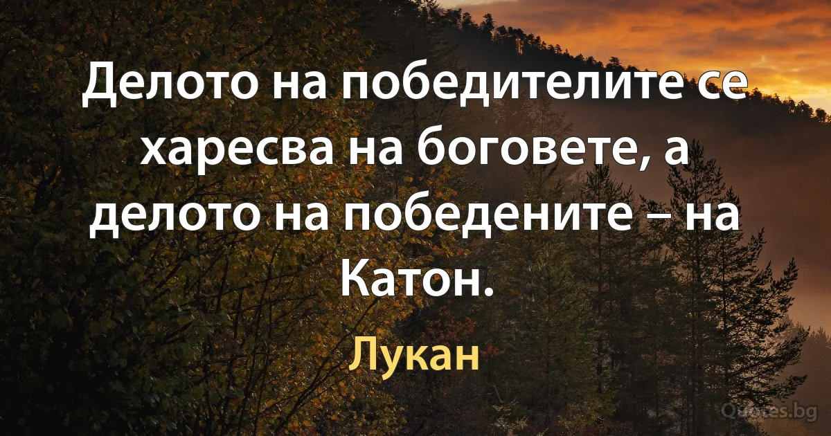 Делото на победителите се харесва на боговете, а делото на победените – на Катон. (Лукан)