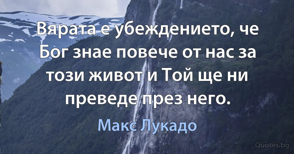 Вярата е убеждението, че Бог знае повече от нас за този живот и Той ще ни преведе през него. (Макс Лукадо)