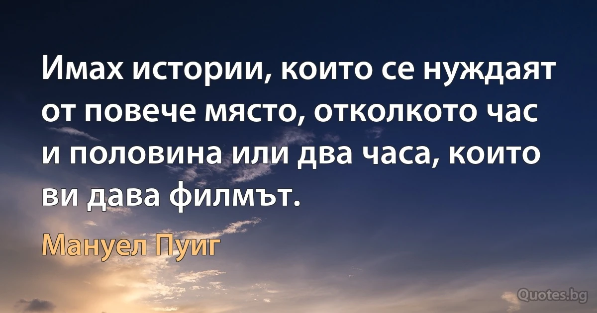 Имах истории, които се нуждаят от повече място, отколкото час и половина или два часа, които ви дава филмът. (Мануел Пуиг)