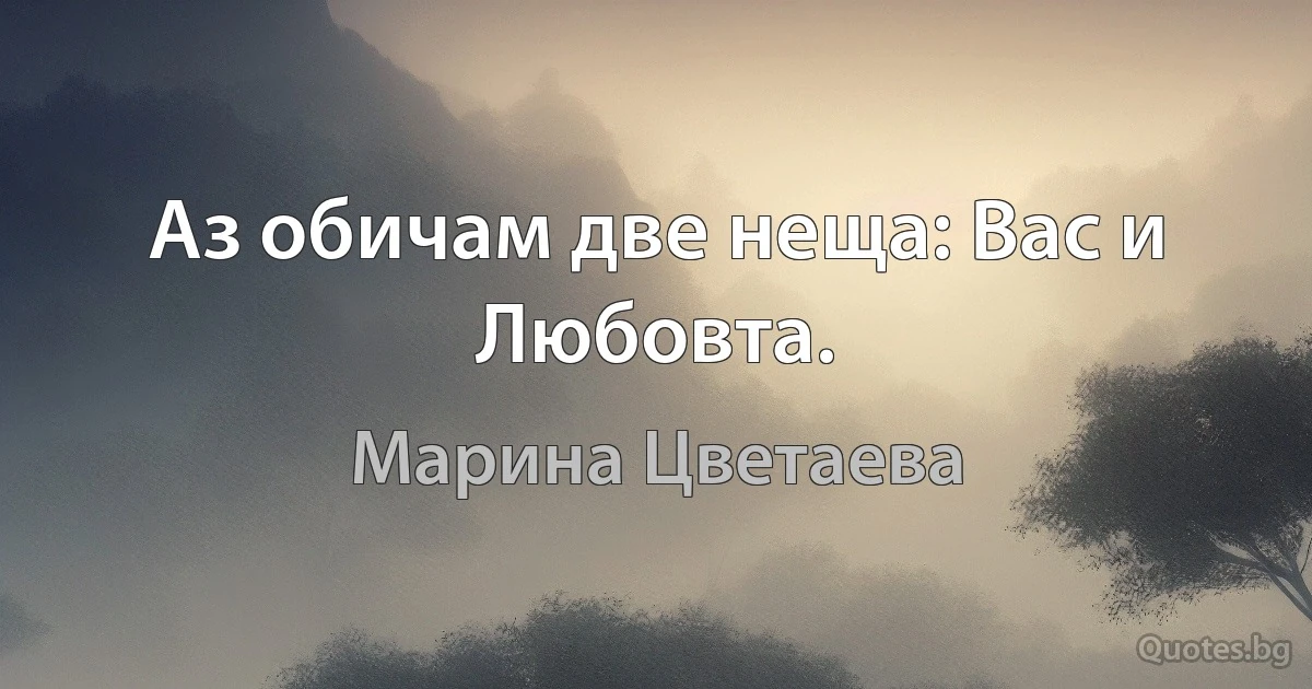 Аз обичам две неща: Вас и Любовта. (Марина Цветаева)