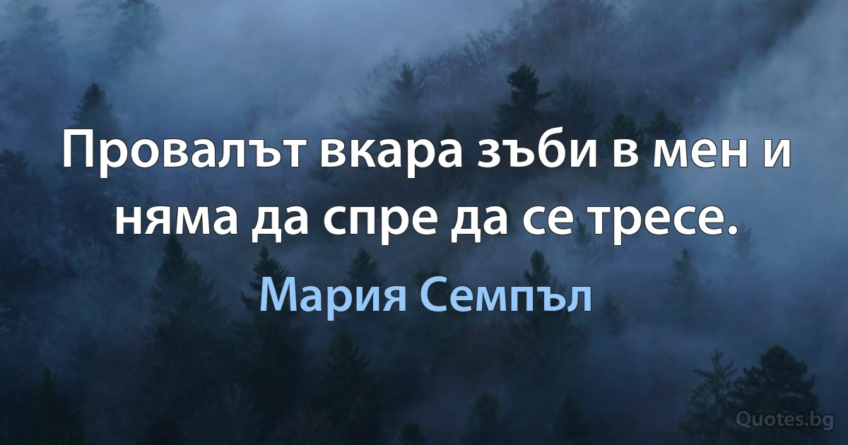 Провалът вкара зъби в мен и няма да спре да се тресе. (Мария Семпъл)