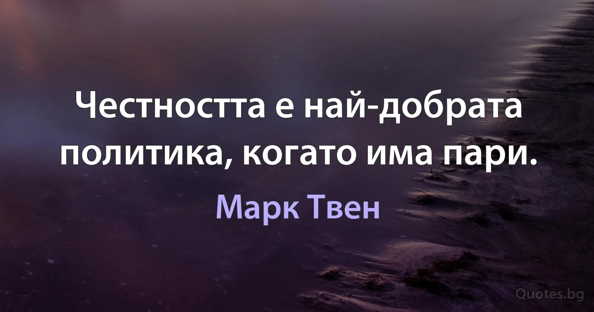 Честността е най-добрата политика, когато има пари. (Марк Твен)