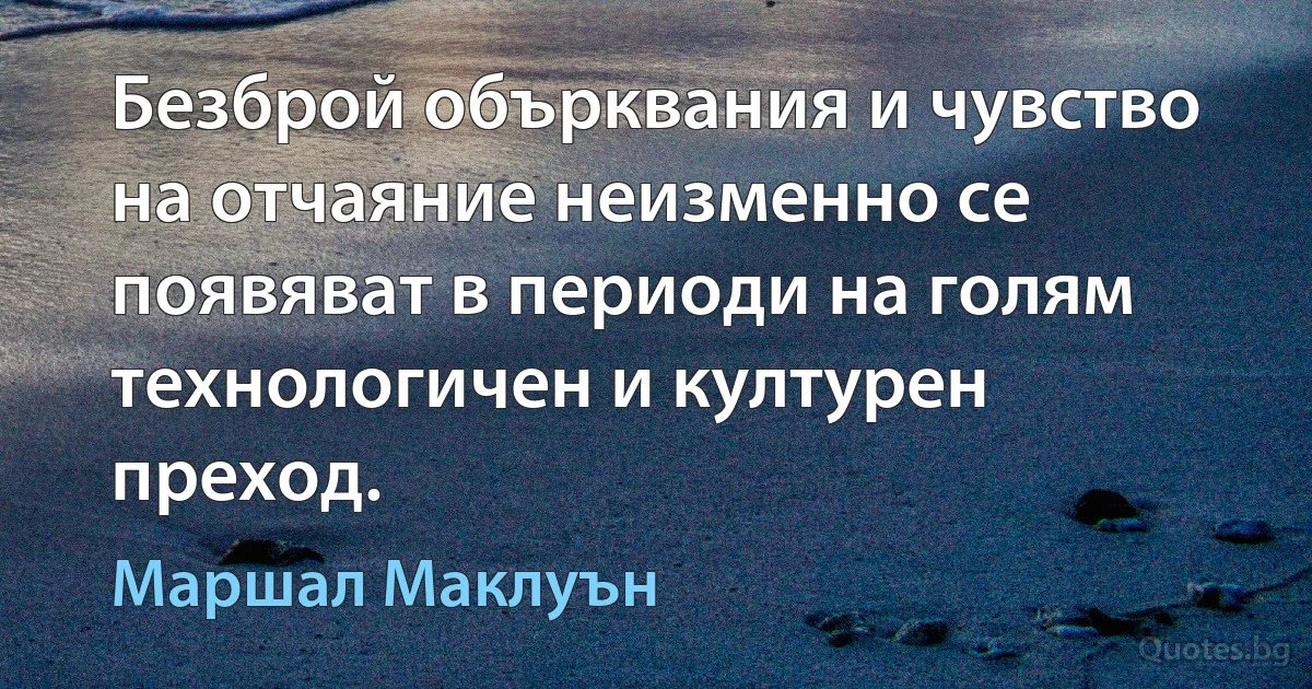 Безброй обърквания и чувство на отчаяние неизменно се появяват в периоди на голям технологичен и културен преход. (Маршал Маклуън)