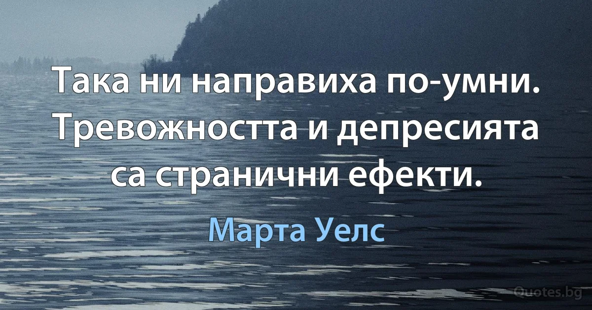 Така ни направиха по-умни. Тревожността и депресията са странични ефекти. (Марта Уелс)