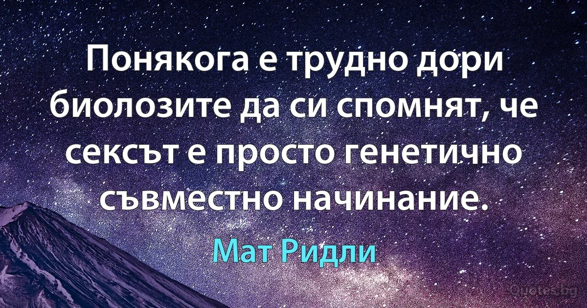 Понякога е трудно дори биолозите да си спомнят, че сексът е просто генетично съвместно начинание. (Мат Ридли)