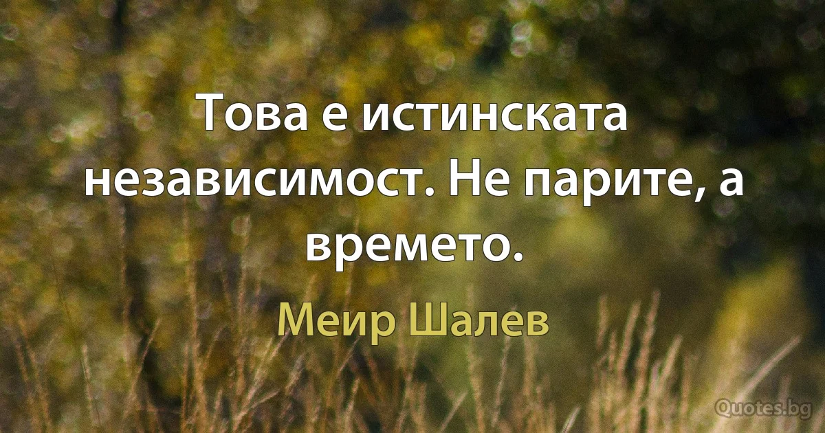 Това е истинската независимост. Не парите, а времето. (Меир Шалев)