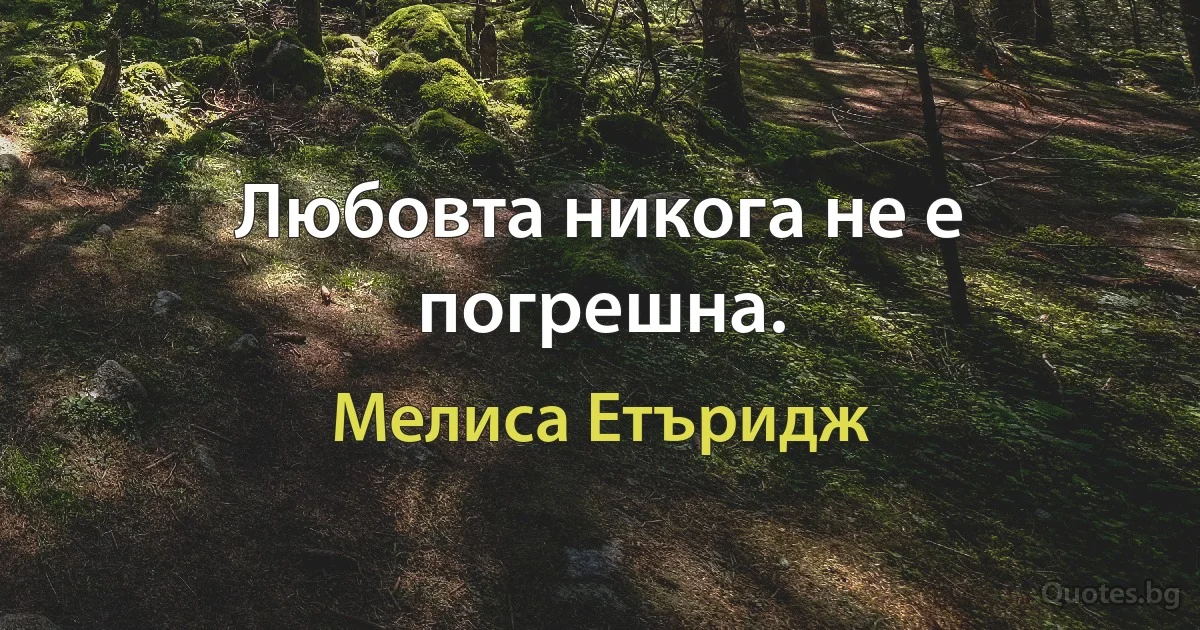 Любовта никога не е погрешна. (Мелиса Етъридж)