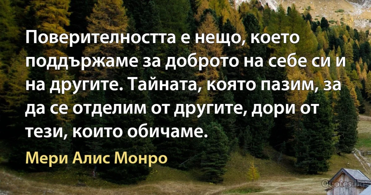 Поверителността е нещо, което поддържаме за доброто на себе си и на другите. Тайната, която пазим, за да се отделим от другите, дори от тези, които обичаме. (Мери Алис Монро)