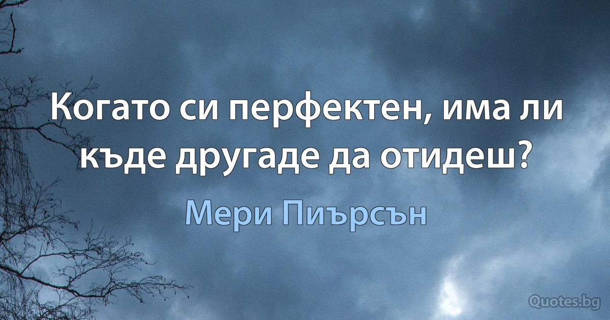 Когато си перфектен, има ли къде другаде да отидеш? (Мери Пиърсън)