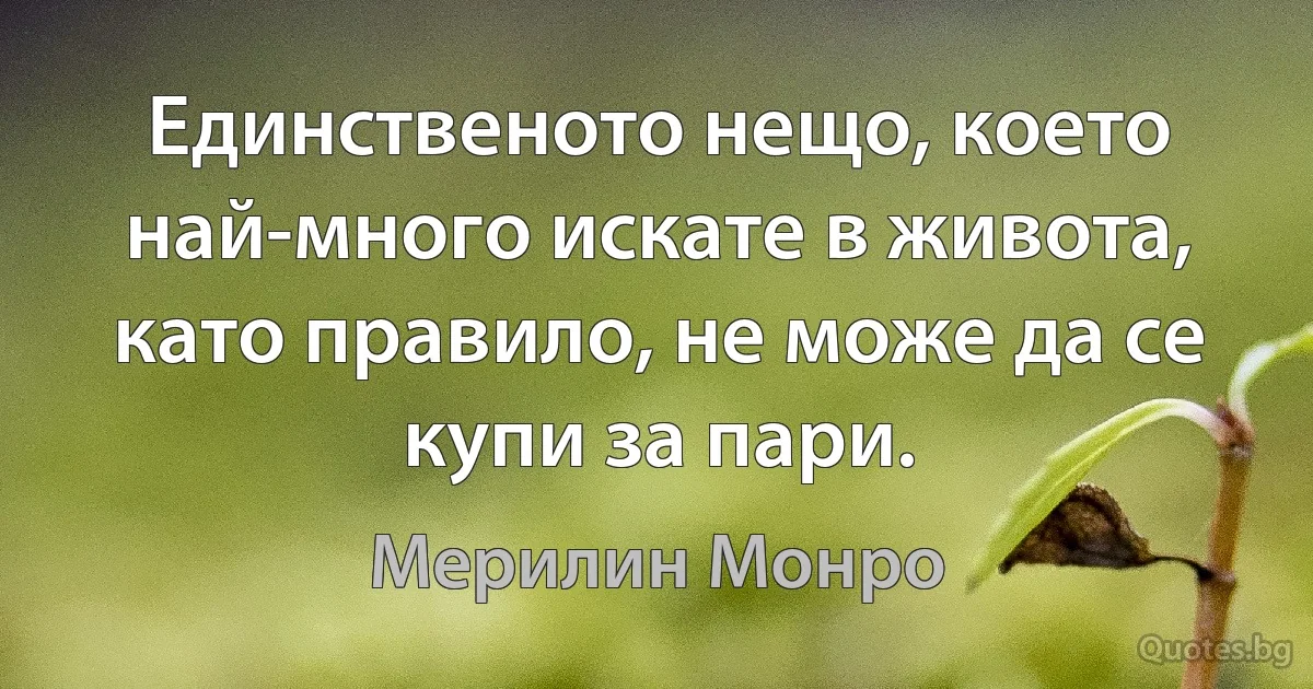 Единственото нещо, което най-много искате в живота, като правило, не може да се купи за пари. (Мерилин Монро)